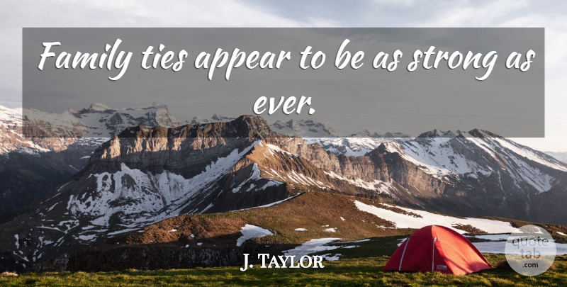 J. Taylor Quote About Appear, Family, Strong, Ties: Family Ties Appear To Be...