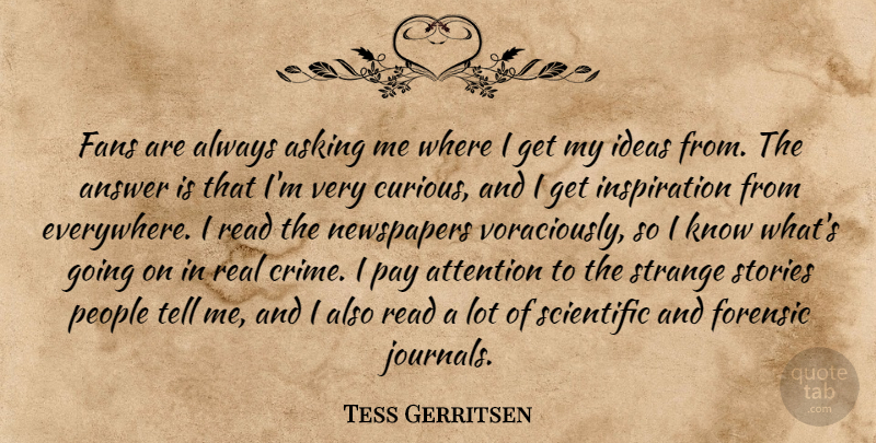 Tess Gerritsen Quote About Answer, Asking, Attention, Fans, Forensic: Fans Are Always Asking Me...