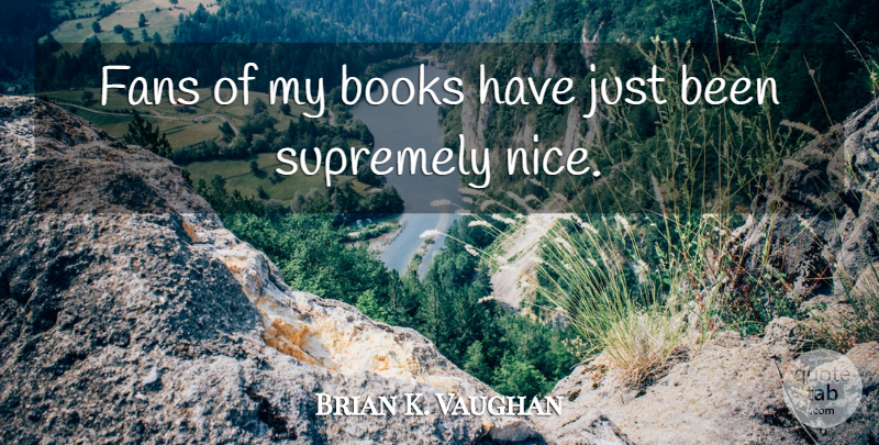 Brian K. Vaughan Quote About Nice, Book, Fans: Fans Of My Books Have...