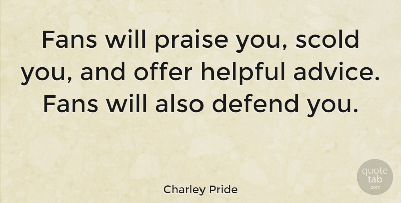 Charley Pride Quote About Advice, Fans, Helpful: Fans Will Praise You Scold...