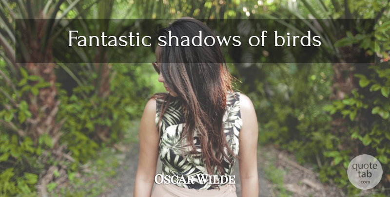 Oscar Wilde Quote About Bird, Shadow, Fantastic: Fantastic Shadows Of Birds...