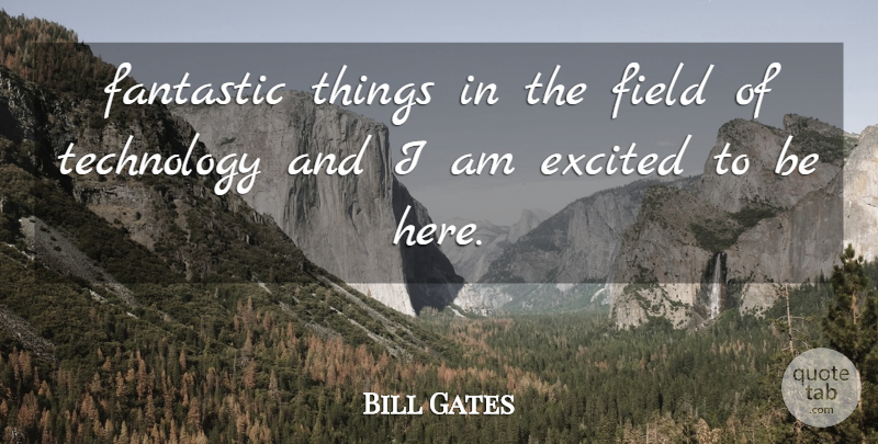 Bill Gates Quote About Excited, Fantastic, Field, Technology: Fantastic Things In The Field...