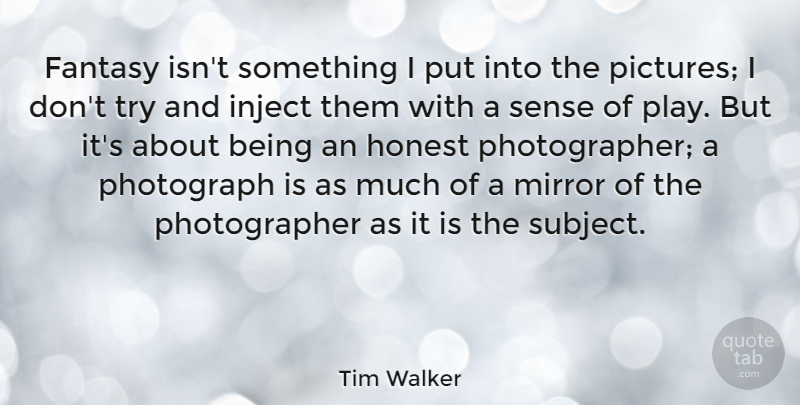 Tim Walker Quote About Play, Mirrors, Trying: Fantasy Isnt Something I Put...