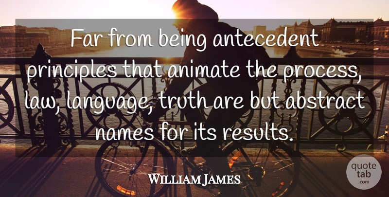 William James Quote About Truth, Law, Names: Far From Being Antecedent Principles...