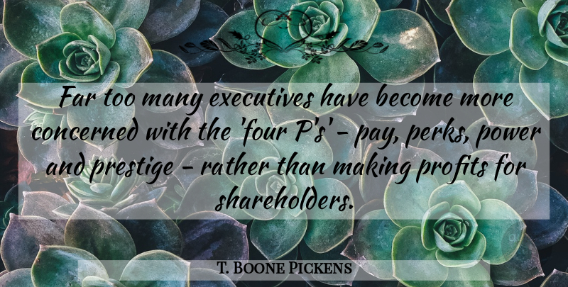 T. Boone Pickens Quote About Concerned, Executives, Far, Power, Prestige: Far Too Many Executives Have...