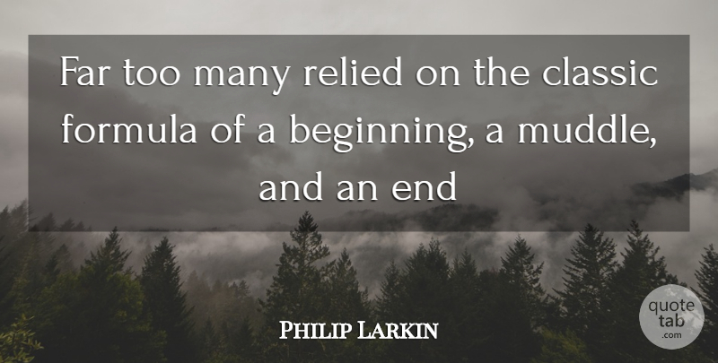 Philip Larkin Quote About Beginning, Classic, Far, Formula: Far Too Many Relied On...