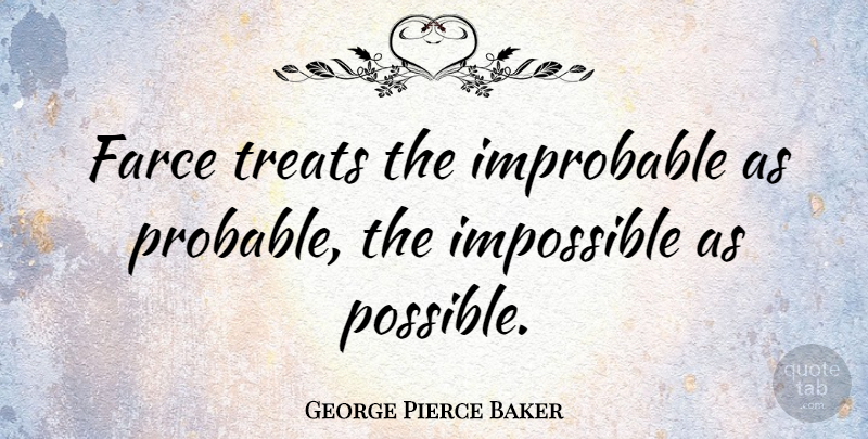 George Pierce Baker Quote About Improbable, Treats: Farce Treats The Improbable As...