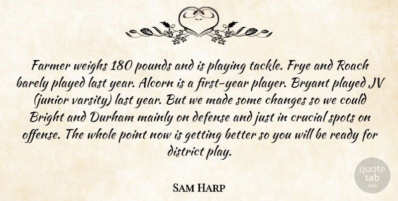 Sam Harp Quote About Barely, Bright, Bryant, Changes, Crucial: Farmer Weighs 180 Pounds And...