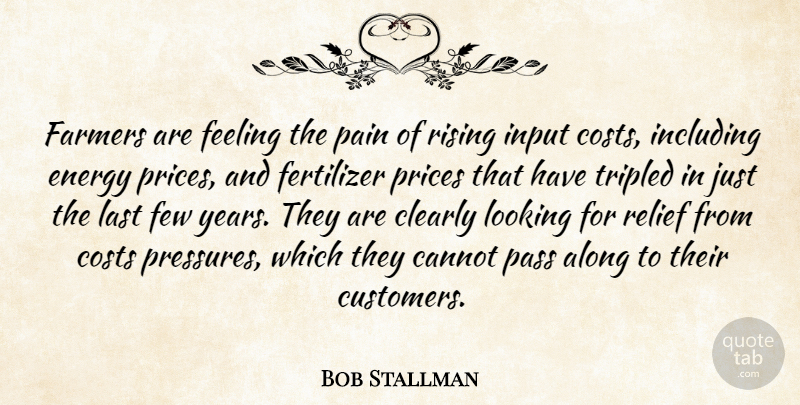 Bob Stallman Quote About Along, Cannot, Clearly, Costs, Energy: Farmers Are Feeling The Pain...