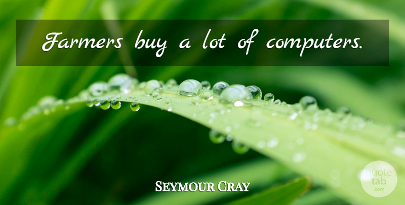 Seymour Cray Quote About Computer, Farmers: Farmers Buy A Lot Of...