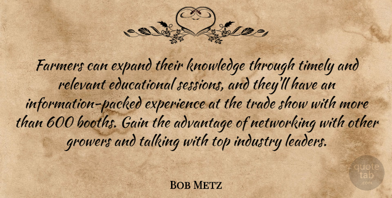 Bob Metz Quote About Advantage, Expand, Experience, Farmers, Gain: Farmers Can Expand Their Knowledge...