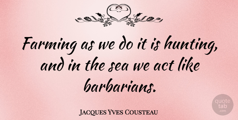 Jacques Yves Cousteau Quote About Hunting, Sea, Barbarians: Farming As We Do It...