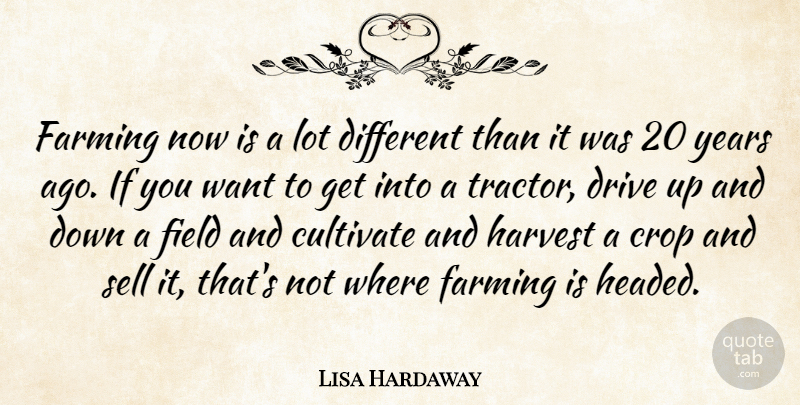 Lisa Hardaway Quote About Crop, Cultivate, Drive, Farming, Field: Farming Now Is A Lot...