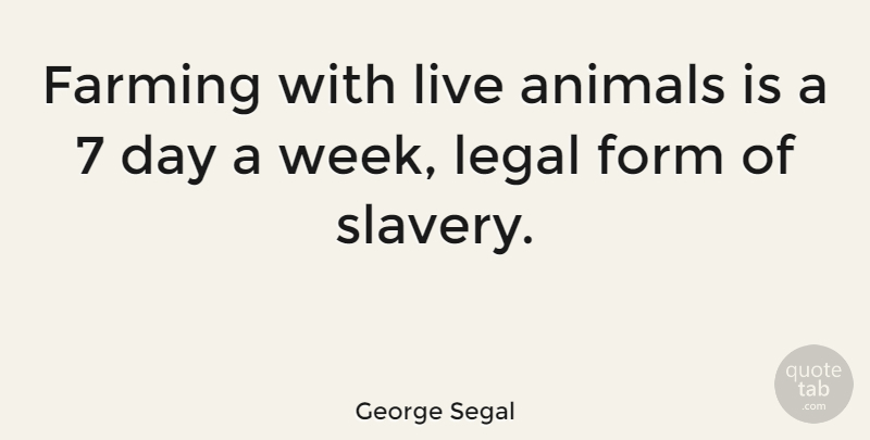 George Segal Quote About Animals, Farming, Form, Legal: Farming With Live Animals Is...