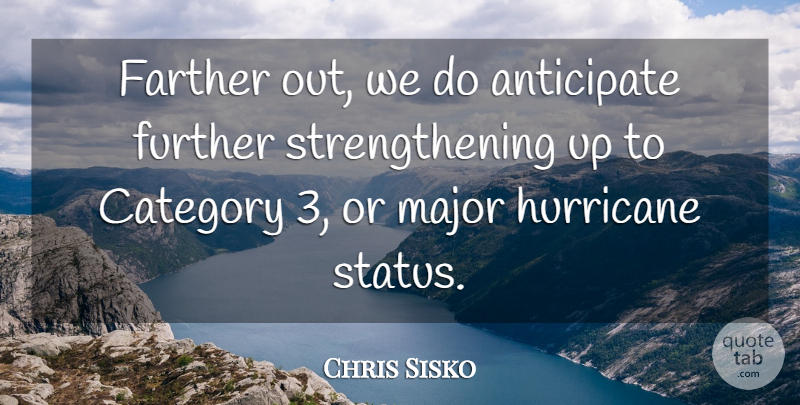 Chris Sisko Quote About Anticipate, Category, Farther, Further, Hurricane: Farther Out We Do Anticipate...