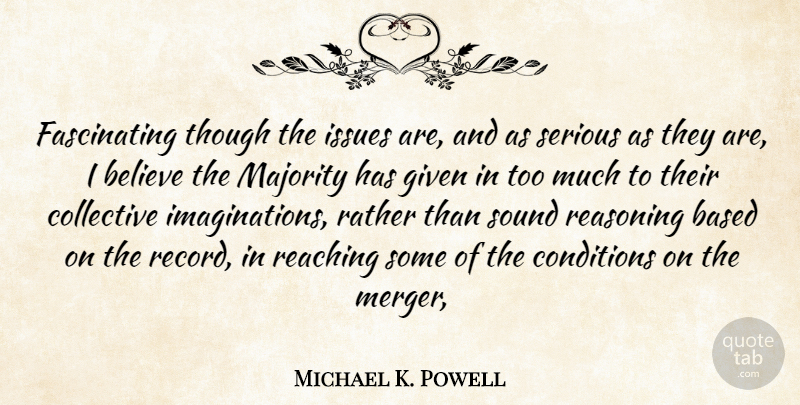 Michael K. Powell Quote About Based, Believe, Collective, Conditions, Given: Fascinating Though The Issues Are...