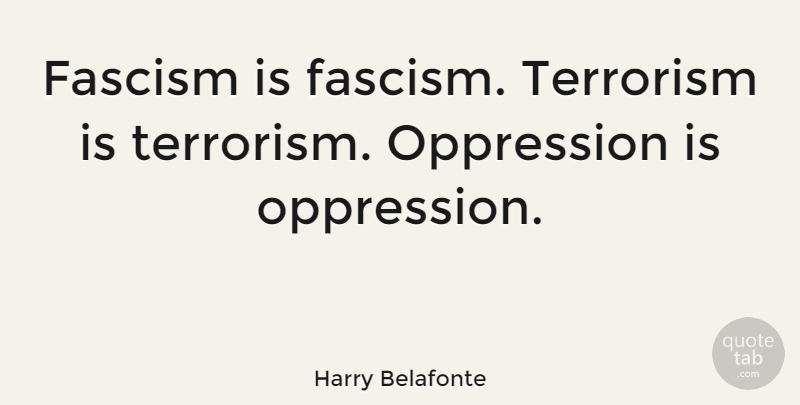 Harry Belafonte Quote About Oppression, Terrorism, Fascism: Fascism Is Fascism Terrorism Is...