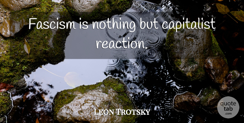 Leon Trotsky Quote About Reactions, Fascism, Capitalist: Fascism Is Nothing But Capitalist...
