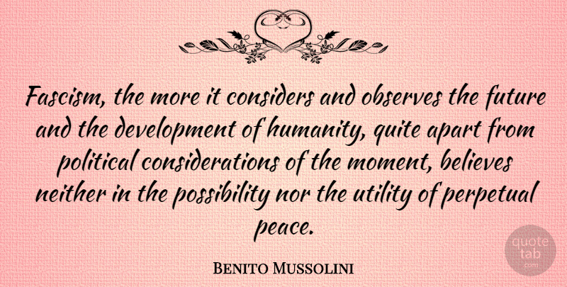 Benito Mussolini Quote About Believe, Political, Humanity: Fascism The More It Considers...