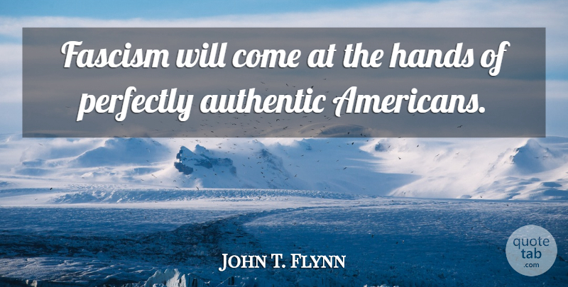 John T. Flynn Quote About Hands, Fascism: Fascism Will Come At The...
