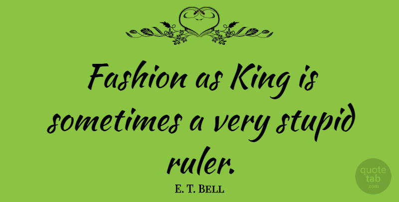 E. T. Bell Quote About undefined: Fashion As King Is Sometimes...