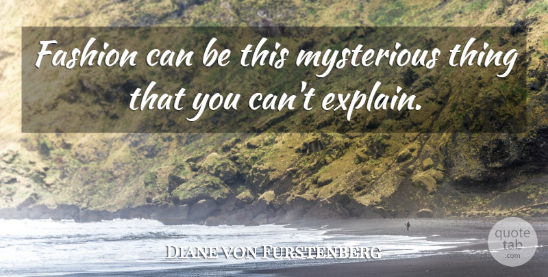 Diane von Furstenberg Quote About Fashion, Mysterious Things, Mysterious: Fashion Can Be This Mysterious...