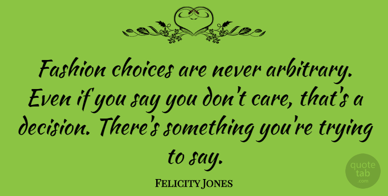 Felicity Jones Quote About Fashion, Choices, Decision: Fashion Choices Are Never Arbitrary...