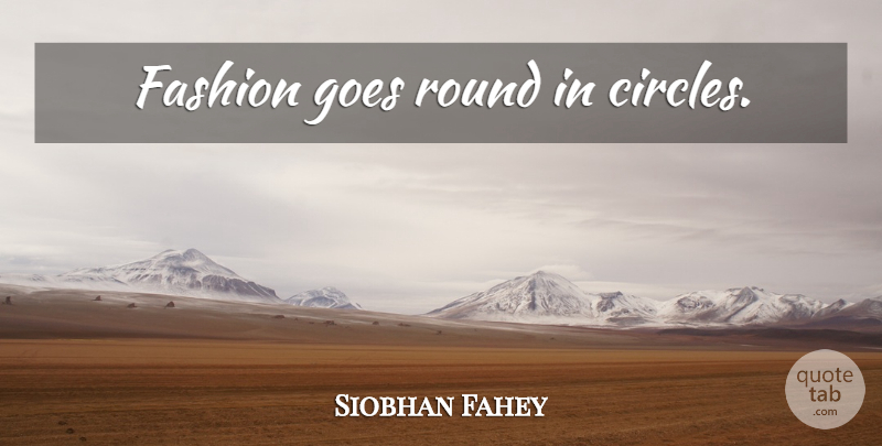 Siobhan Fahey Quote About Fashion, Circles, Rounds: Fashion Goes Round In Circles...