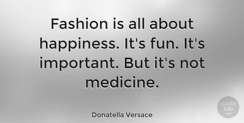 Donatella Versace Quote About Fashion, Fun, Medicine: Fashion Is All About Happiness...