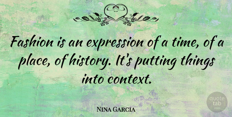 Nina Garcia Quote About Expression, History, Putting, Time: Fashion Is An Expression Of...