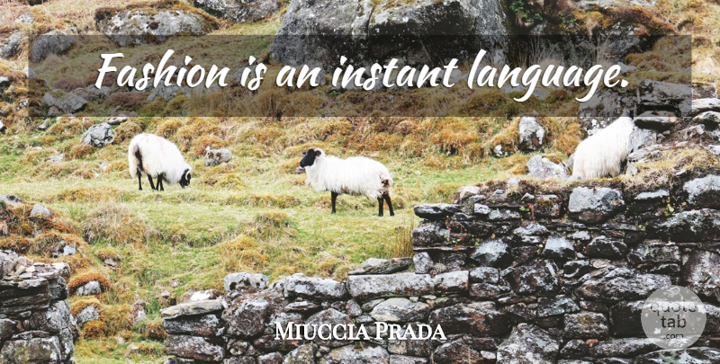 Miuccia Prada Quote About Fashion, Language, Instant: Fashion Is An Instant Language...