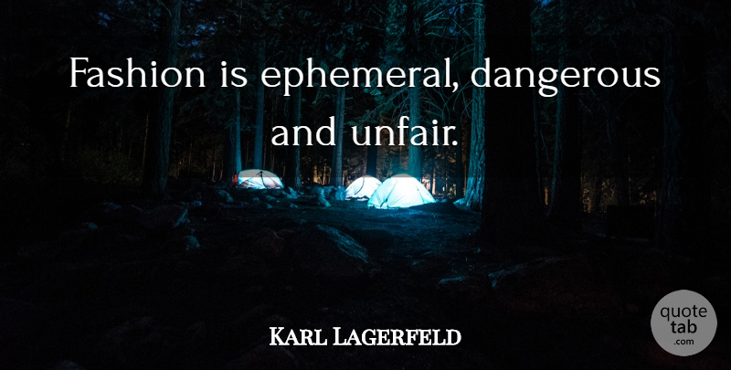Karl Lagerfeld Quote About Fashion, Ephemeral, Unfair: Fashion Is Ephemeral Dangerous And...