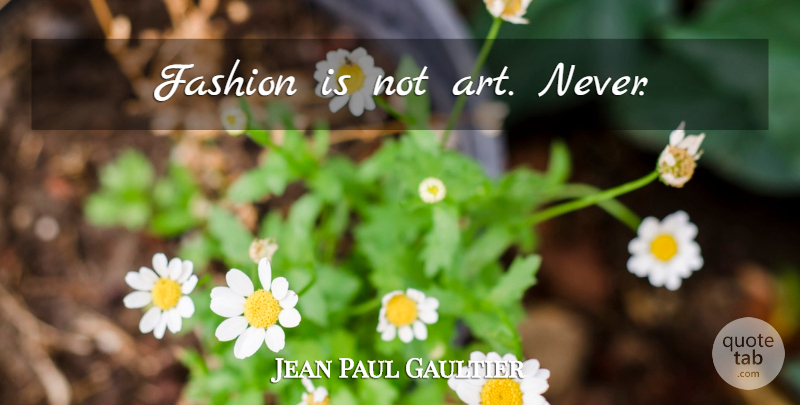 Jean Paul Gaultier Quote About Fashion, Art: Fashion Is Not Art Never...