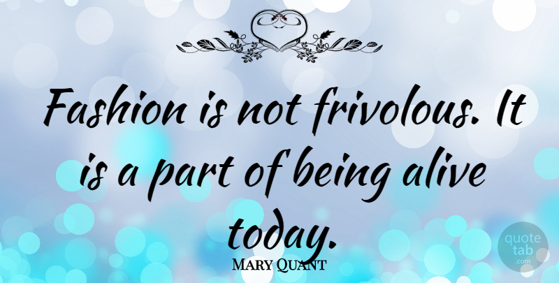 Mary Quant Quote About Fashion, Today, Alive: Fashion Is Not Frivolous It...