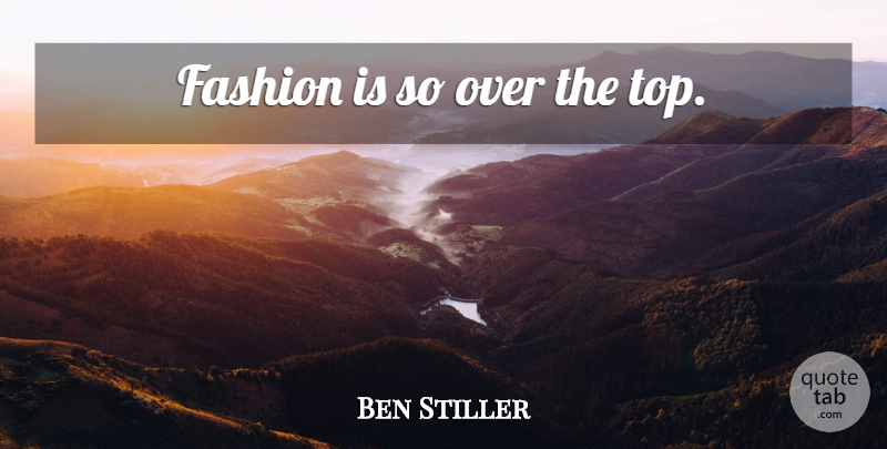 Ben Stiller Quote About Fashion, Over The Top: Fashion Is So Over The...