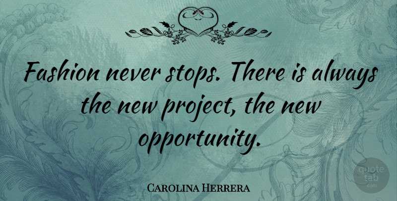Carolina Herrera Quote About Fashion, Opportunity, Projects: Fashion Never Stops There Is...