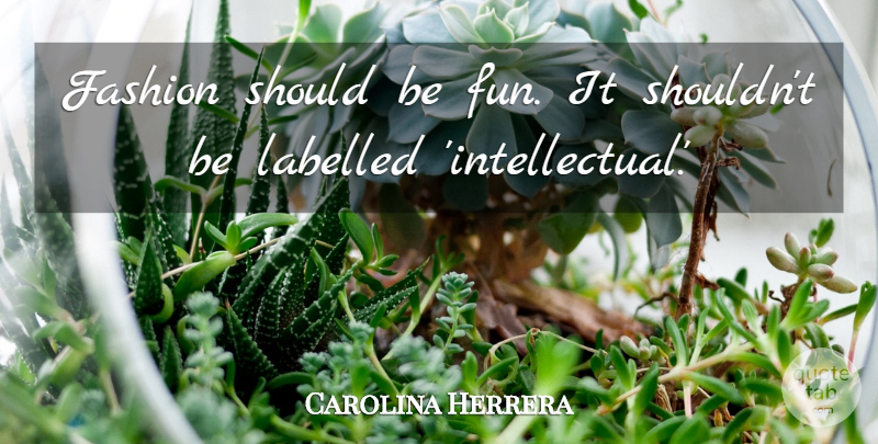 Carolina Herrera Quote About Fashion, Fun, Intellectual: Fashion Should Be Fun It...