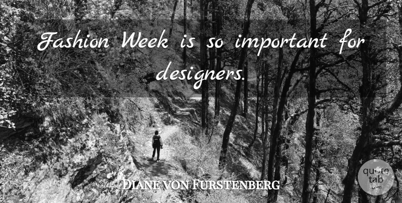 Diane von Furstenberg Quote About Fashion, Important, Designer: Fashion Week Is So Important...