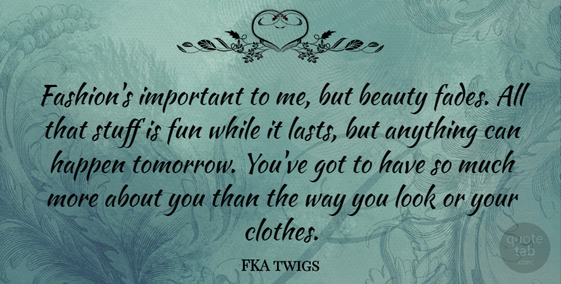 FKA twigs Quote About Beauty, Happen, Stuff: Fashions Important To Me But...