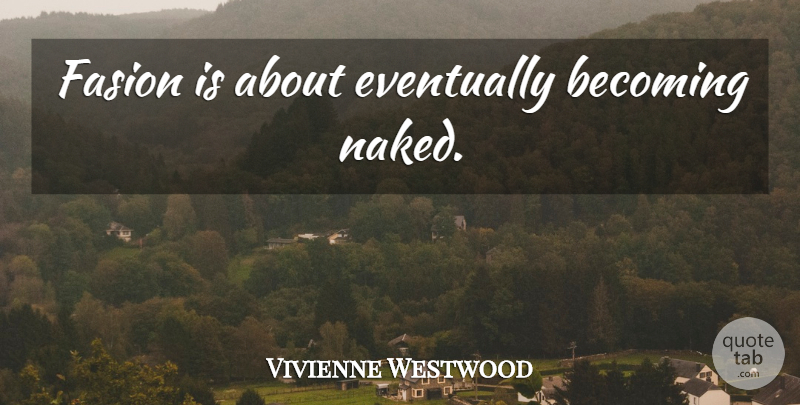 Vivienne Westwood Quote About Fashion, Becoming, Naked: Fasion Is About Eventually Becoming...