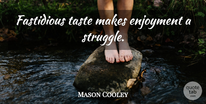 Mason Cooley Quote About Struggle, Taste, Enjoyment: Fastidious Taste Makes Enjoyment A...