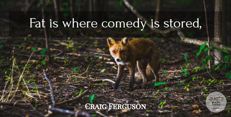Craig Ferguson Quote About Comedy, Fats: Fat Is Where Comedy Is...
