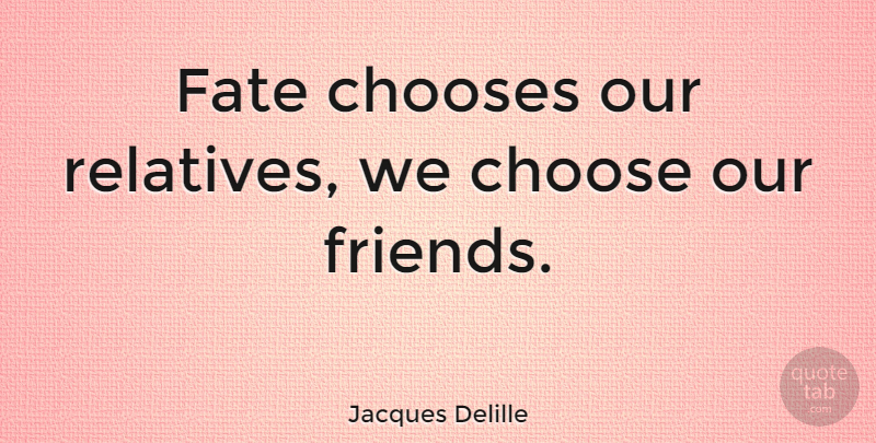 Jacques Delille Quote About Friendship, Fate: Fate Chooses Our Relatives We...
