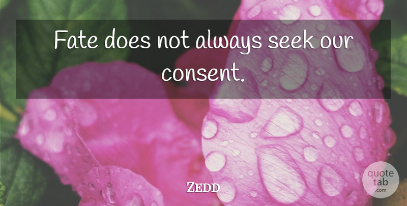 Zedd Quote About Fate, Doe, Consent: Fate Does Not Always Seek...