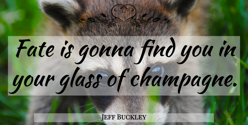 Jeff Buckley Quote About Fate, Glasses, Champagne: Fate Is Gonna Find You...