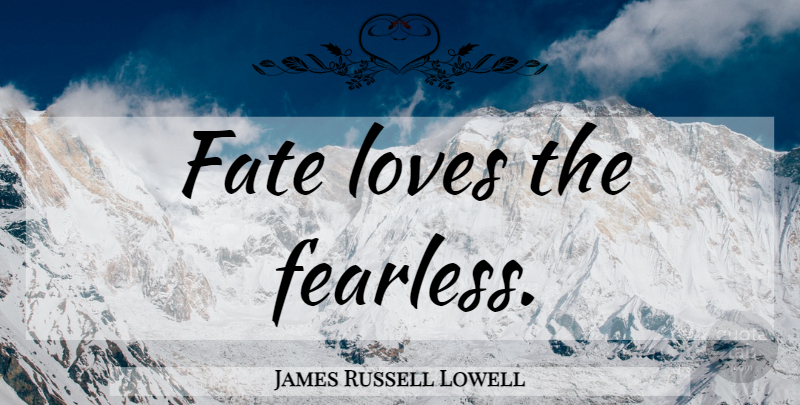 James Russell Lowell Quote About Fate, Thinking, Stay Positive: Fate Loves The Fearless...