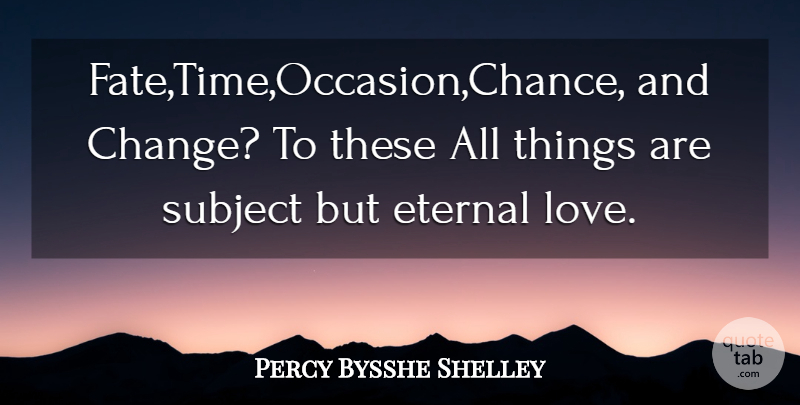 Percy Bysshe Shelley Quote About Time, Fate, Eternal Love: Fatetimeoccasionchance And Change To These...