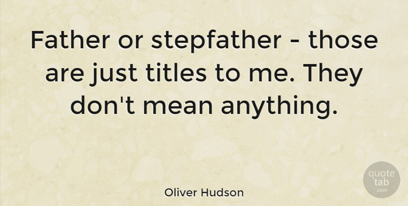 Oliver Hudson Quote About Boyfriend, Dad, Father: Father Or Stepfather Those Are...