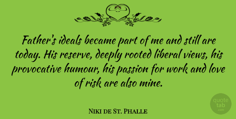 Niki de St. Phalle Quote About Became, Deeply, Ideals, Liberal, Love: Fathers Ideals Became Part Of...