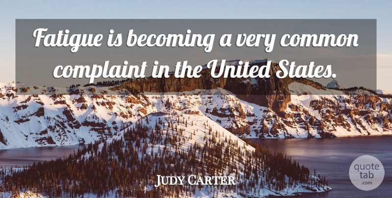 Judy Carter Quote About Becoming, Common, Complaint, Fatigue, United: Fatigue Is Becoming A Very...